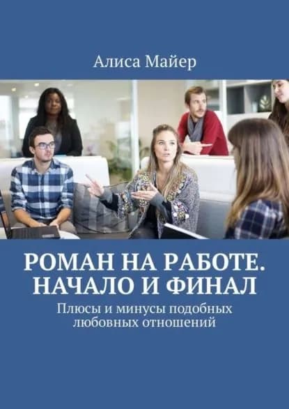 Роман на работе. Начало и финал. Плюсы и минусы подобных любовных отношений | Майер Алиса | Электронная книга