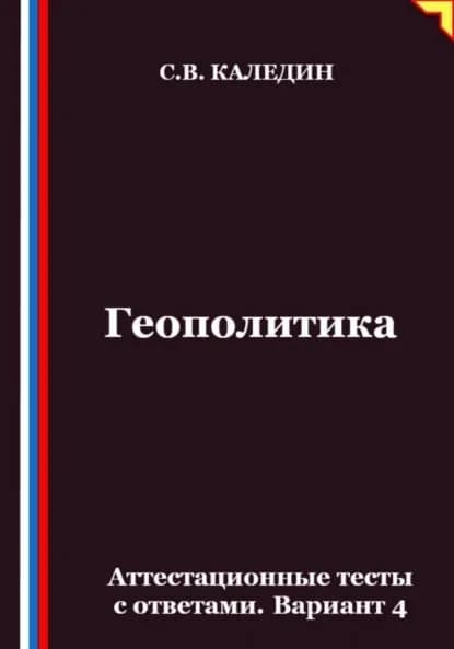 Геополитика. Аттестационные тесты с ответами. Вариант 4 | Каледин Сергей Евгеньевич | Электронная книга
