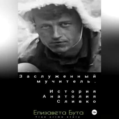 Заслуженный мучитель. История Анатолия Сливко | Бута Елизавета Михайловна | Электронная аудиокнига