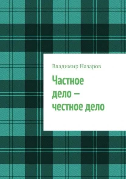 Частное дело честное дело. Книга для начинающих российских предпринимателей | Назаров Владимир Владимирович | Электронная книга