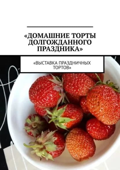 Домашние торты долгожданного праздника. Выставка праздничных тортов | Аглоненко Марина Сергеевна | Электронная книга