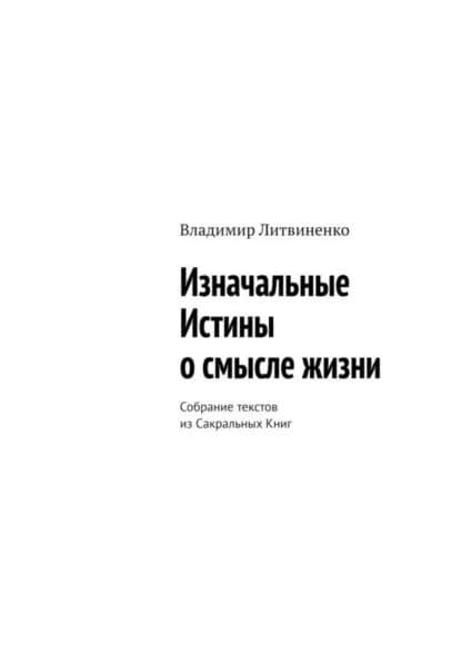 Изначальные Истины о смысле жизни. Собрание текстов из Сакральных Книг | Владимир Литвиненко | Электронная книга