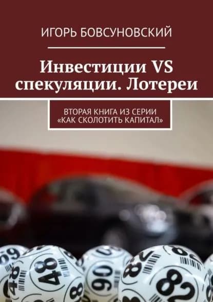 Инвестиции VS спекуляции. Лотереи. Вторая книга из серии Как сколотить капитал | Бовсуновский Игорь | Электронная книга