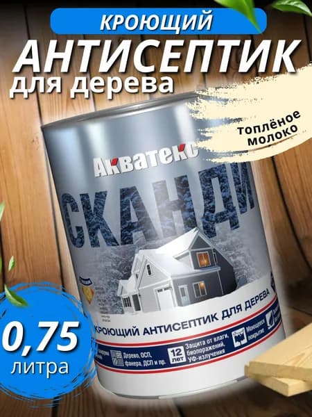 Кроющий антисептик для дерева 0,75 л Топленое молоко Акватекс Сканди. Пропитка для дерева для наружных и внутренних работ без запаха от влаги и гниения