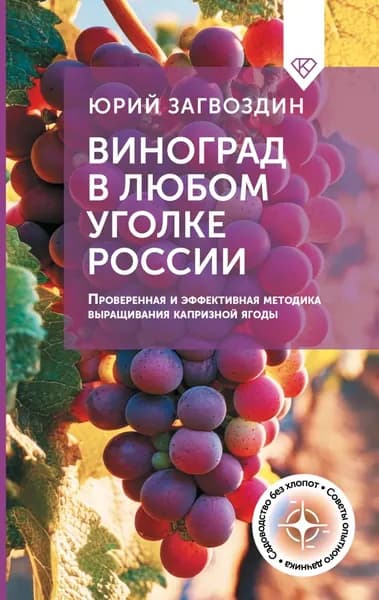 Виноград в любом уголке России. Проверенная и эффективная методика выращивания капризной ягоды | Загвоздин Юрий Максимович | Электронная книга