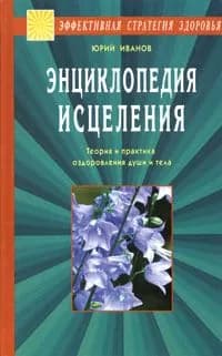 Энциклопедия исцеления. Теория и практика оздоровления души и тела | Иванов Юрий Михайлович