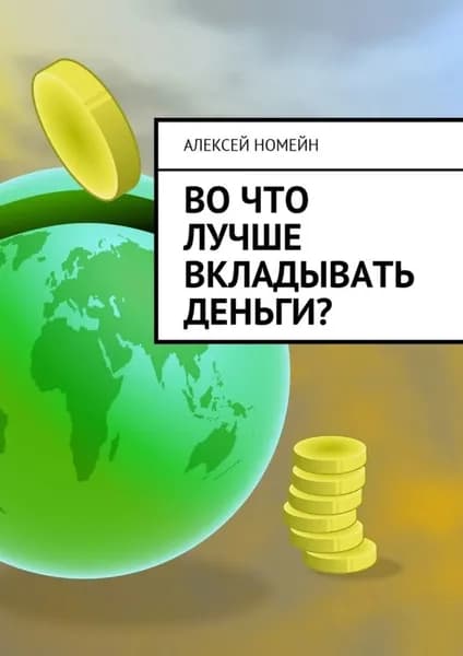 Во что лучше вкладывать деньги? | Номейн Алексей | Электронная книга