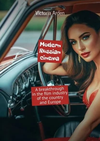 Modern Russian cinema. A breakthrough in the film industry of the country and Europe | Victoria Arden | Электронная книга