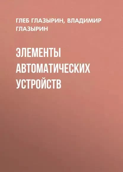 Элементы автоматических устройств | Глазырин Глеб Владимирович, Глазырин Владимир Евлампиевич | Электронная книга