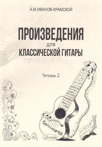 А.М. Иванов-Крамской. Произведения для классической гитары. Тетрадь 2. Нотный сборник | Иванов-Крамской Александр Михайлович