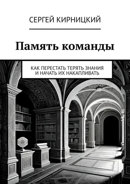 Память команды. Как перестать терять знания и начать их накапливать | Кирницкий Сергей | Электронная книга