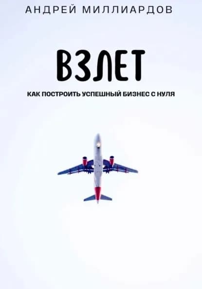Взлет. Как построить успешный бизнес с нуля | Миллиардов Андрей | Электронная книга
