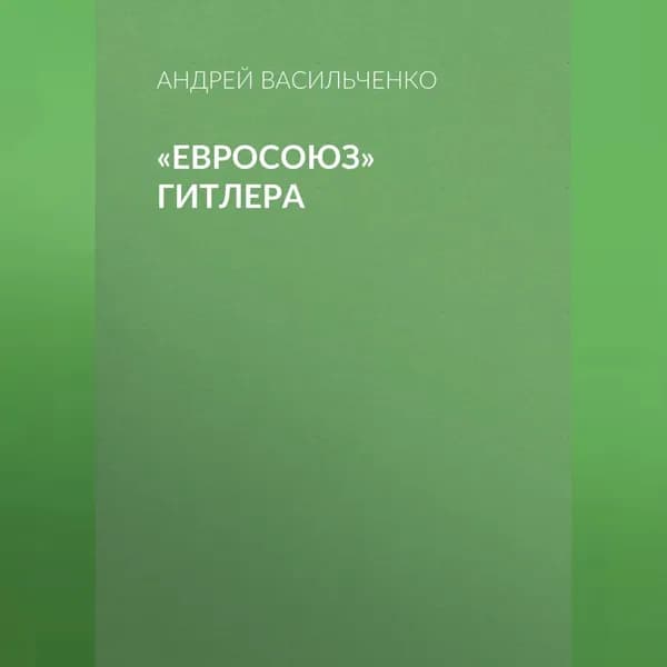 Евросоюз Гитлера | Васильченко Андрей Вячеславович | Электронная аудиокнига