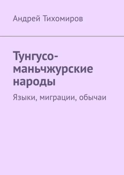 Тунгусо-маньчжурские народы. Языки, миграции, обычаи | Тихомиров Андрей Евгеньевич | Электронная книга