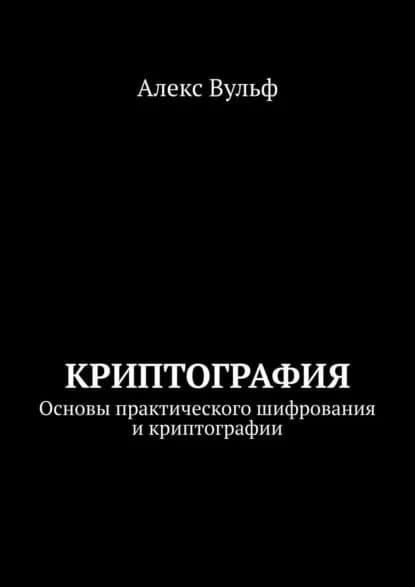 Криптография. Основы практического шифрования и криптографии | Вульф Алекс | Электронная книга
