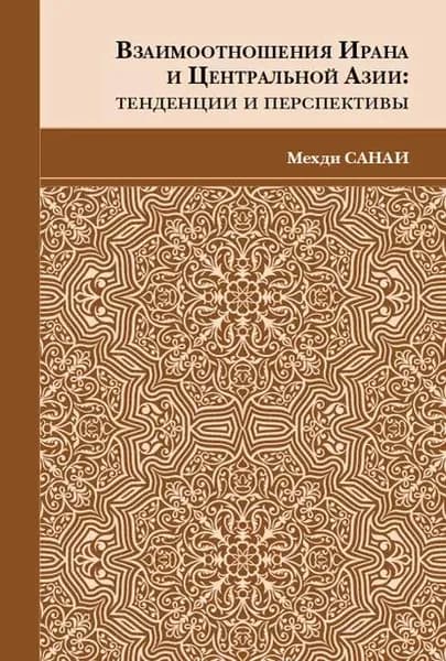 Взаимоотношения Ирана и Центральной Азии. Тенденции и перспективы | Санаи Мехди | Электронная книга