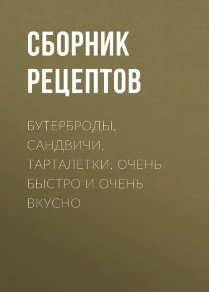 Бутерброды, сандвичи, тарталетки. Очень быстро и очень вкусно | Электронная книга