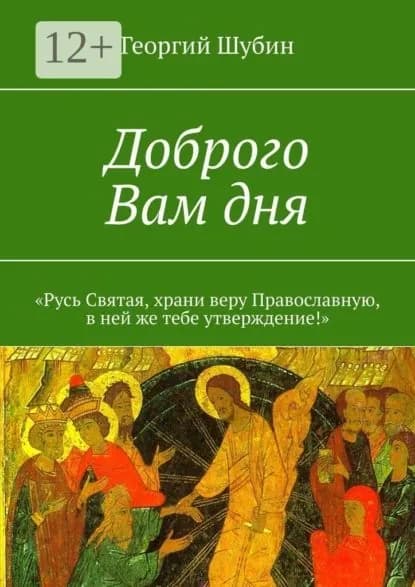 Доброго Вам дня. Русь Святая, храни веру Православную, в ней же тебе утверждение! | Шубин Георгий | Электронная книга