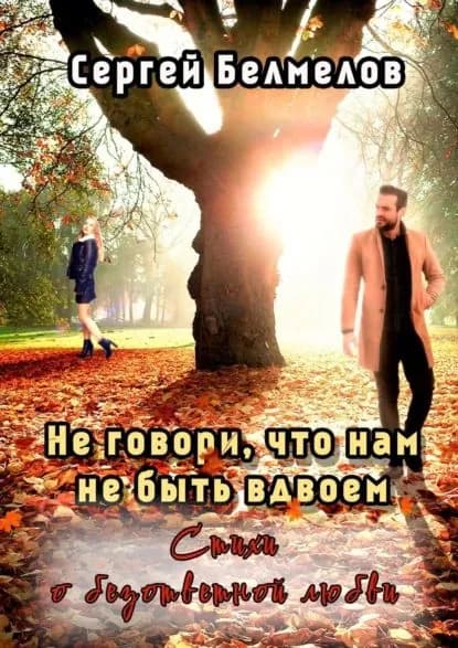 Неговори, что нам небыть вдвоем. Стихи о безответной любви | Белмелов Сергей | Электронная книга