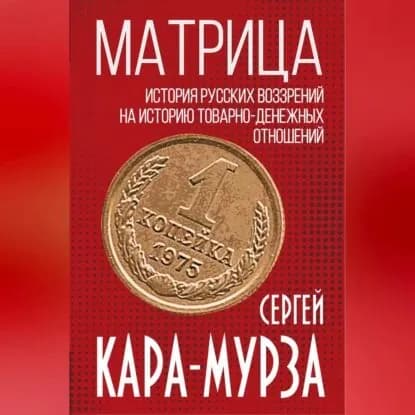Матрица. История русских воззрений на историю товарно-денежных отношений | Кара-Мурза Сергей Георгиевич | Электронная аудиокнига