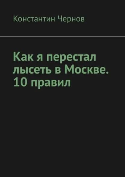 Как я перестал лысеть в Москве. 10 правил | Чернов Константин | Электронная книга