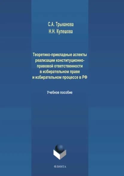 Теоретико-прикладные аспекты реализации конституционно-правовой ответственности в избирательном праве и избирательном процессе в РФ | Трыканова Светлана Анатольевна, Кулешова Наталья Николаевна | Электронная книга