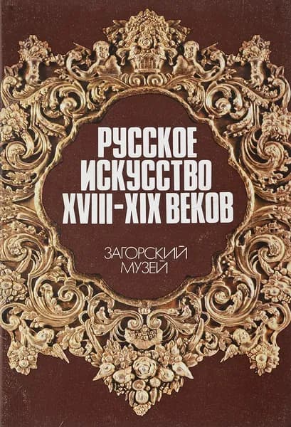 Русское искусство XVIII-XIX веков. Загорский музей