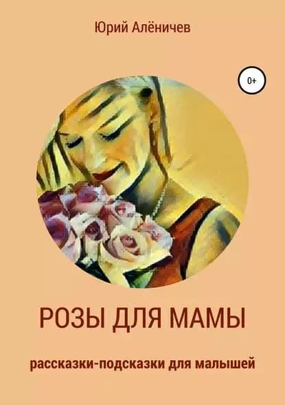 Розы для мамы. Рассказки-подсказки для малышей | Алёничев Юрий | Электронная книга