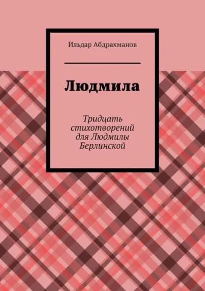 Людмила. Тридцать стихотворений для Людмилы Берлинской | Абдрахманов Ильдар | Электронная книга