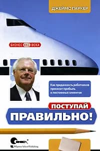 Поступай правильно! Как преданность работников приносит прибыль и постоянных клиентов | Паркер Джеймс