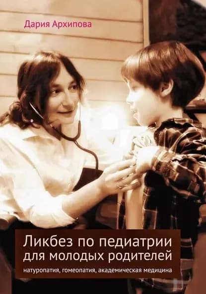 Ликбез по педиатрии для молодых родителей: натуропатия, гомеопатия, академическая медицина | Архипова Дария Владимировна | Электронная книга