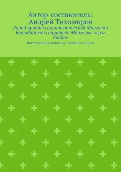 Запад против социалистической Монголии. рндийнхн социалист Монголын эсрэг байдаг. Восстанавливая истину. нэнийг сэргээх | Тихомиров Андрей Евгеньевич | Электронная книга