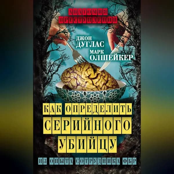 Как определить серийного убийцу. Из опыта сотрудника ФБР | Дуглас Джон, Олшейкер Марк | Электронная аудиокнига