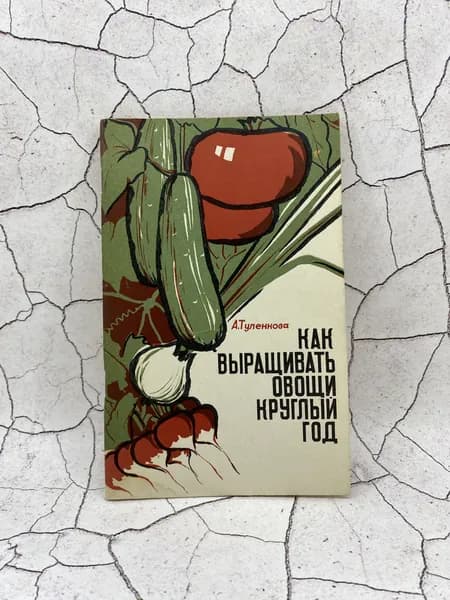Как выращивать овощи круглый год | Туленкова Антонина Григорьевна
