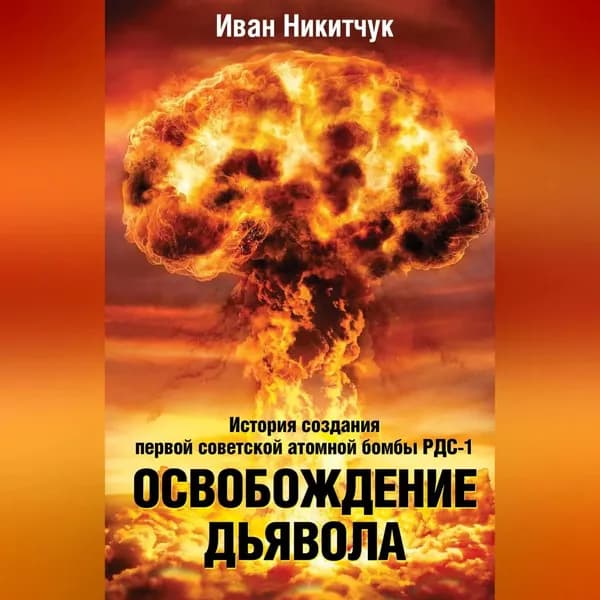 Освобождение дьявола. История создания первой советской атомной бомбы РДС-1 | Никитчук Иван Игнатьевич | Электронная аудиокнига