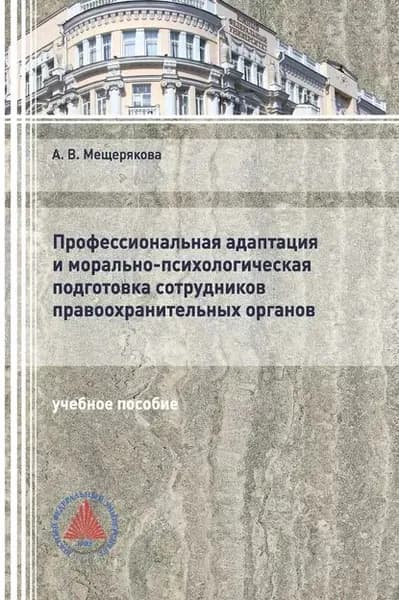 Профессиональная адаптация и морально-психологическая подготовка сотрудников правоохранительных органов | Мещерякова Алла Викторовна | Электронная книга
