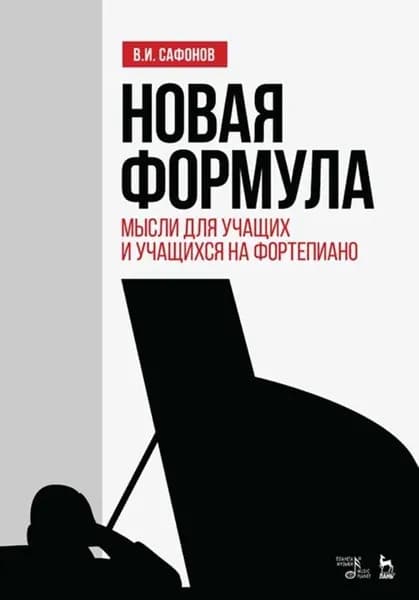 Новая формула. Мысли для учащих и учащихся на фортепиано. Учебное пособие, 7-е изд., стер. | Сафонов Василий Ильич