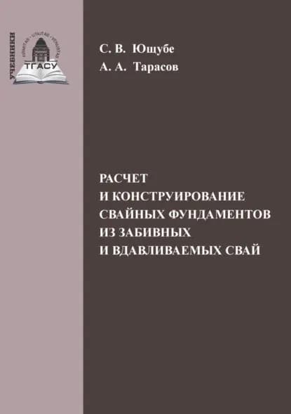 Расчет и конструирование свайных фундаментов из забивных и вдавливаемых свай | А. А. Тарасов, С. В. Ющубе | Электронная книга