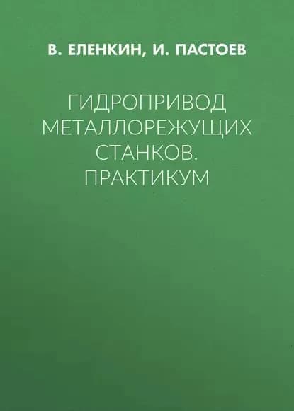 Гидропривод металлорежущих станков. Практикум | Пастоев И. Л., Еленкин В. Ф. | Электронная книга