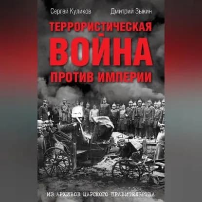 Террористическая война против империи. Из архивов царского правительства | Зыкин Дмитрий Леонидович, Куликов Сергей Викторович | Электронная аудиокнига