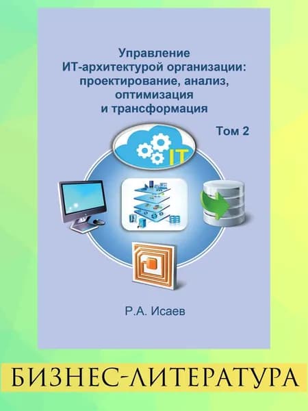 Управление ИТ-архитектурой организации. проектирование, анализ, оптимизация и трансформация. Том 2 | Исаев Роман Александрович
