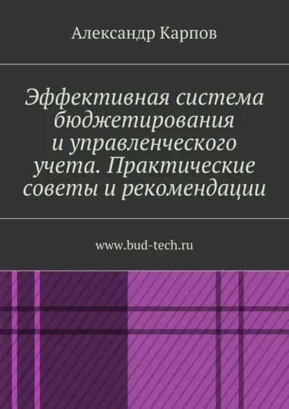 Эффективная система бюджетирования и управленческого учета. Практические советы и рекомендации. www.bud-tech.ru | Карпов Александр | Электронная книга