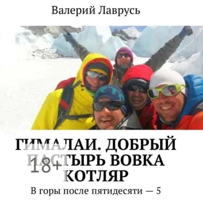 Гималаи. Добрый пастырь Вовка Котляр. В горы после пятидесяти 5 | Лаврусь Валерий | Электронная аудиокнига
