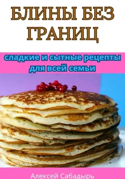 Блины без границ: сладкие и сытные рецепты для всей семьи | Сабадырь Алексей | Электронная книга