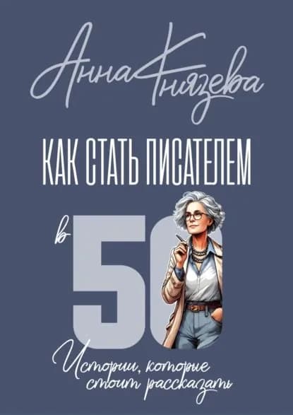 Как стать писателем в 50. Истории, которые стоит рассказать | Князева Анна | Электронная книга