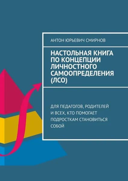 Настольная книга по концепции личностного самоопределения (ЛСО). Для педагогов, родителей и всех, кто помогает подросткам становиться собой | Смирнов Антон Юрьевич | Электронная книга