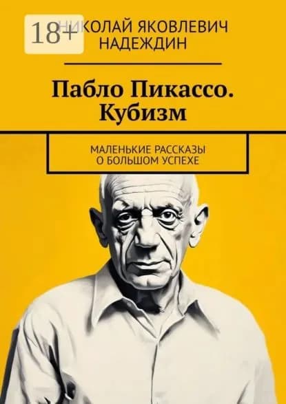 Пабло Пикассо. Кубизм. Маленькие рассказы о большом успехе | Надеждин Николай Яковлевич | Электронная книга