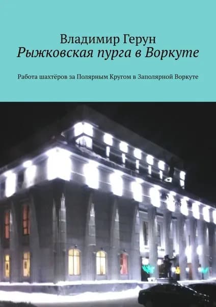 Рыжковская пурга в Воркуте. Работа шахтёров за Полярным Кругом в Заполярной Воркуте | Герун Владимир | Электронная книга