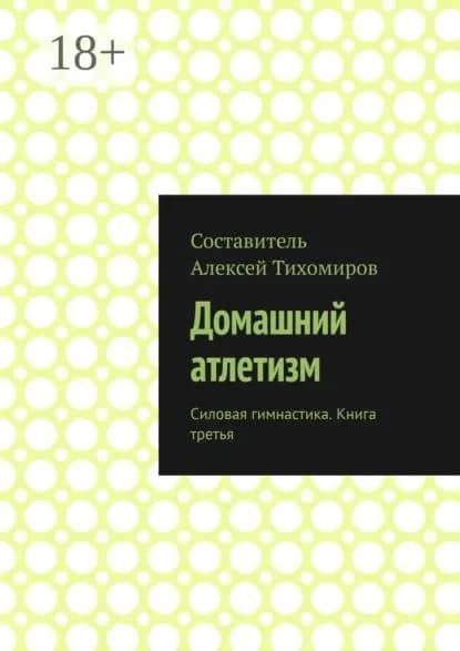 Домашний атлетизм. Силовая гимнастика. Книга третья | Тихомиров Алексей Юрьевич | Электронная книга