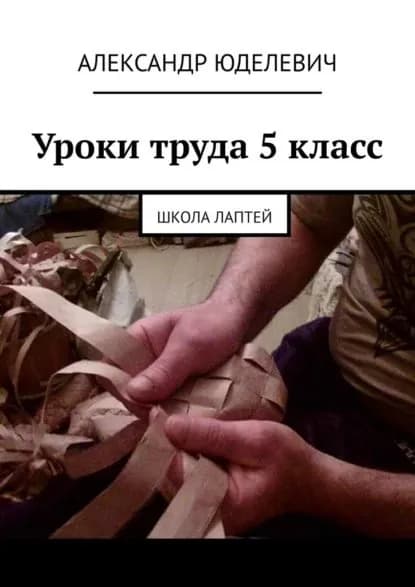 Уроки труда 5 класс. Школа лаптей | Юделевич Александр | Электронная книга